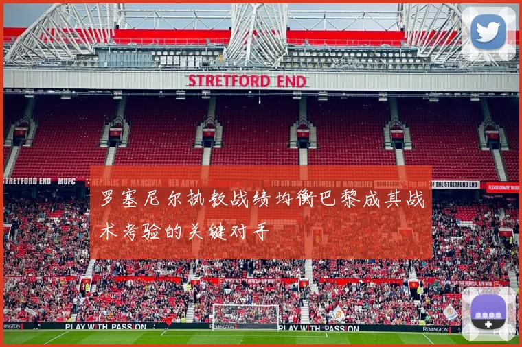 罗塞尼尔执教战绩均衡巴黎成其战术考验的关键对手