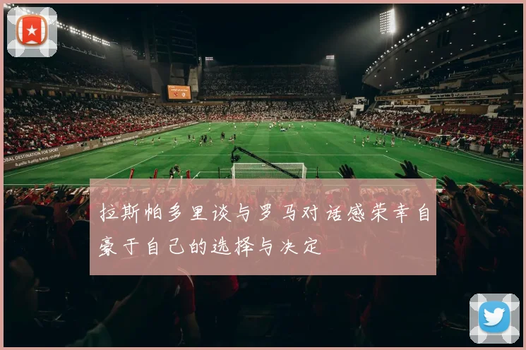 拉斯帕多里谈与罗马对话感荣幸自豪于自己的选择与决定