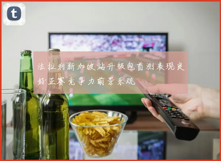 法拉利新加坡站升级包首测表现良好正赛竞争力前景乐观