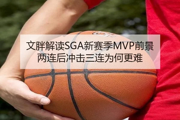 文胖解读SGA新赛季MVP前景 两连后冲击三连为何更难（ayx.comapp）