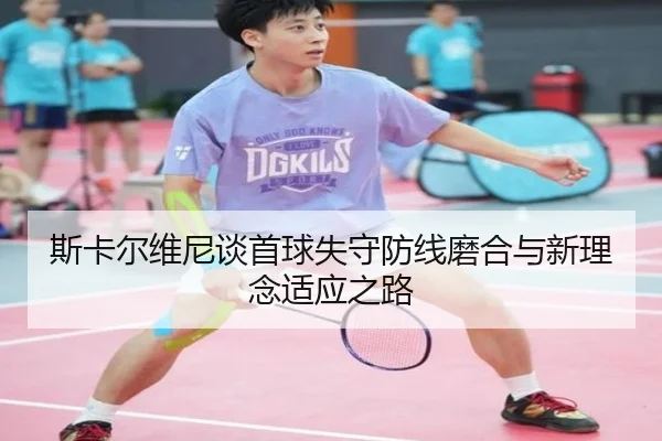 斯卡尔维尼谈首球失守防线磨合与新理念适应之路 - ayx.comapp
